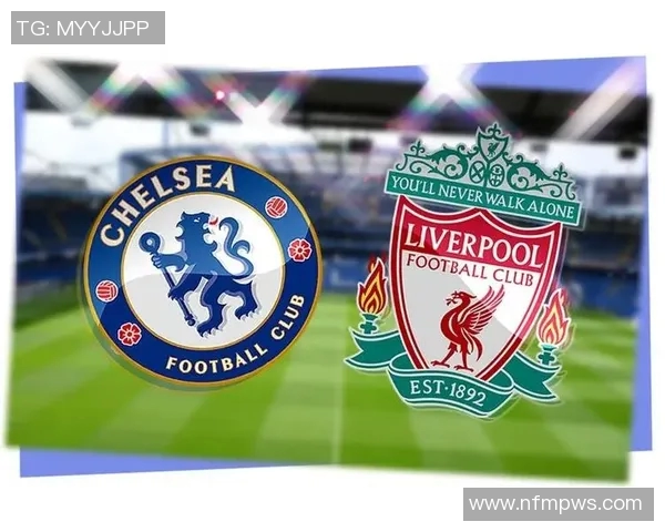 切尔西对阵利物浦直播全程无插件观看指南与赛事分析 切尔西对阵利物浦直播全程无插件观看指南与赛事分析